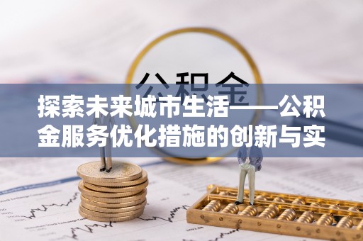 石家庄探索未来城市生活——公积金服务优化措施的创新与实践