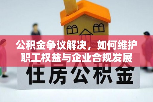 石家庄公积金争议解决，如何维护职工权益与企业合规发展
