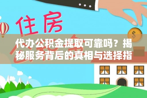 石家庄代办公积金提取可靠吗？揭秘服务背后的真相与选择指南