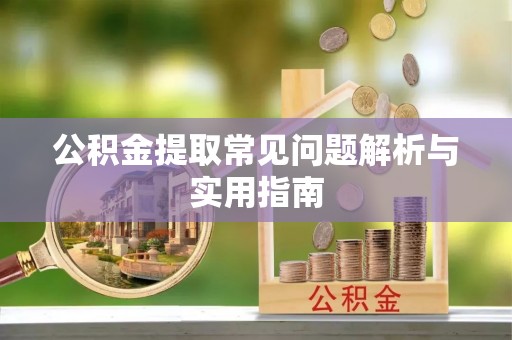 石家庄公积金提取常见问题解析与实用指南