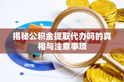 石家庄揭秘公积金提取代办吗的真相与注意事项