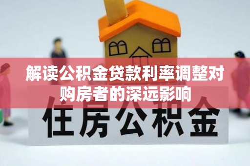 石家庄解读公积金贷款利率调整对购房者的深远影响