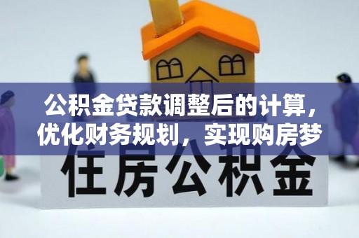 石家庄公积金贷款调整后的计算，优化财务规划，实现购房梦想
