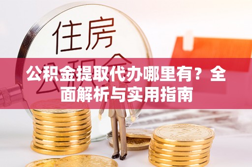 石家庄公积金提取代办哪里有？全面解析与实用指南