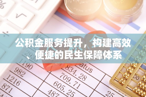 石家庄公积金服务提升，构建高效、便捷的民生保障体系