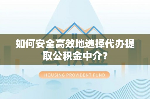 石家庄如何安全高效地选择代办提取公积金中介？