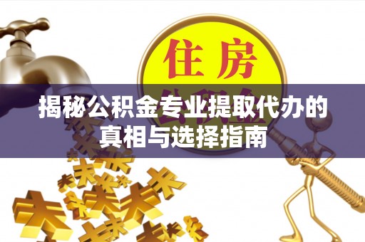 石家庄揭秘公积金专业提取代办的真相与选择指南