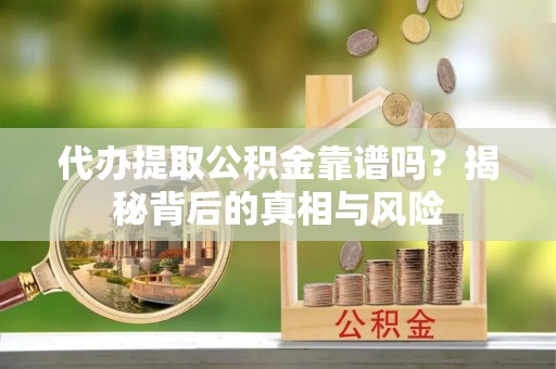 石家庄代办提取公积金靠谱吗？揭秘背后的真相与风险
