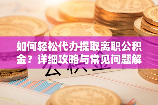 石家庄如何轻松代办提取离职公积金？详细攻略与常见问题解析