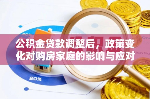 石家庄公积金贷款调整后，政策变化对购房家庭的影响与应对策略
