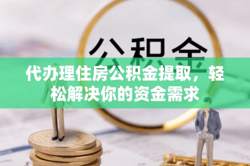 石家庄代办理住房公积金提取，轻松解决你的资金需求