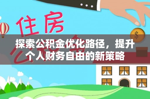 石家庄探索公积金优化路径，提升个人财务自由的新策略