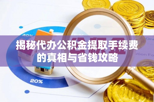石家庄揭秘代办公积金提取手续费的真相与省钱攻略