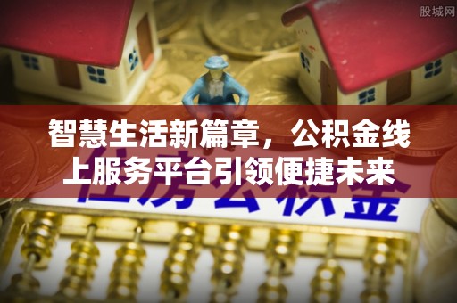 石家庄智慧生活新篇章，公积金线上服务平台引领便捷未来