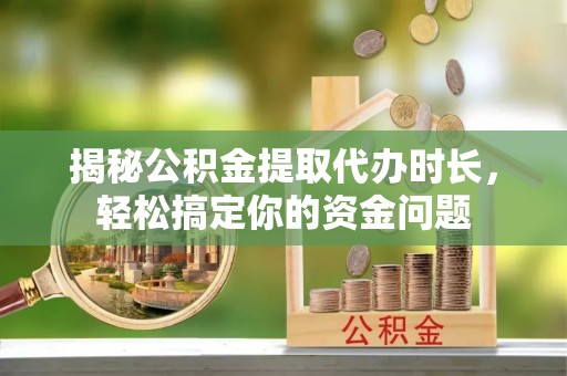 石家庄揭秘公积金提取代办时长，轻松搞定你的资金问题