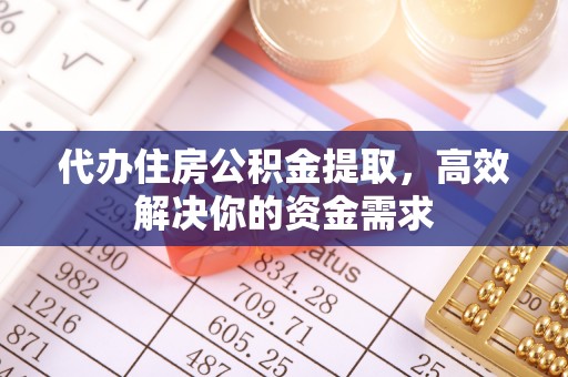 石家庄代办住房公积金提取，高效解决你的资金需求