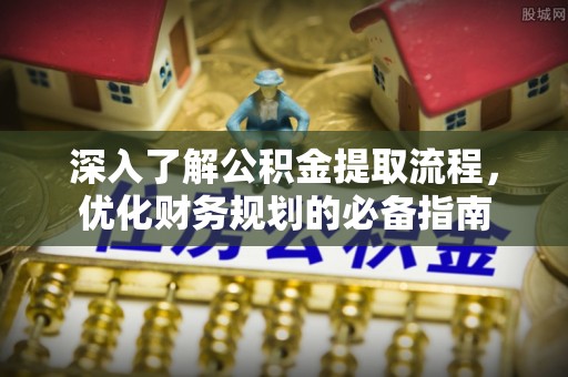 石家庄深入了解公积金提取流程，优化财务规划的必备指南