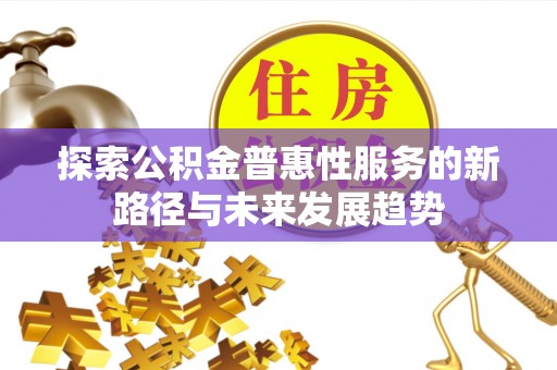 石家庄探索公积金普惠性服务的新路径与未来发展趋势
