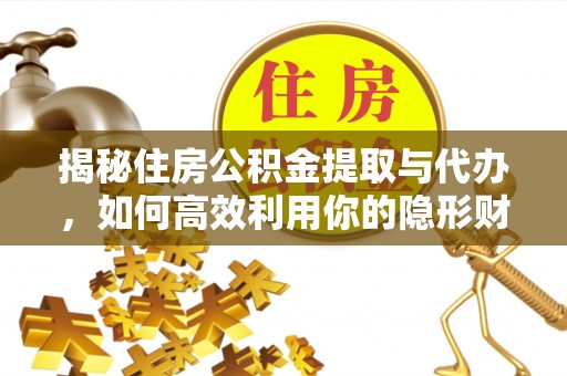 石家庄揭秘住房公积金提取与代办，如何高效利用你的隐形财富？