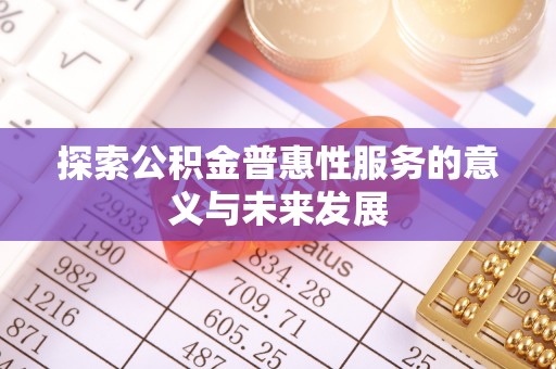 石家庄探索公积金普惠性服务的意义与未来发展