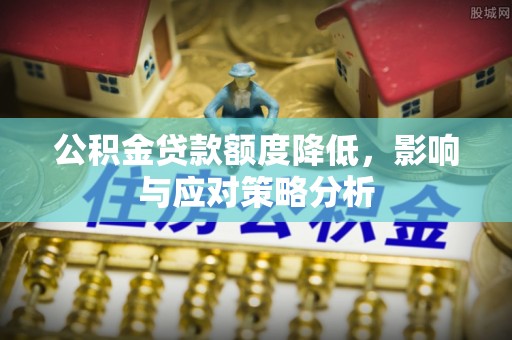 石家庄公积金贷款额度降低，影响与应对策略分析