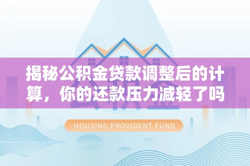石家庄揭秘公积金贷款调整后的计算，你的还款压力减轻了吗？