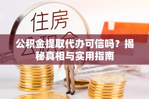 石家庄公积金提取代办可信吗？揭秘真相与实用指南
