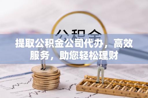 石家庄提取公积金公司代办，高效服务，助您轻松理财