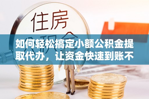 石家庄如何轻松搞定小额公积金提取代办，让资金快速到账不是梦