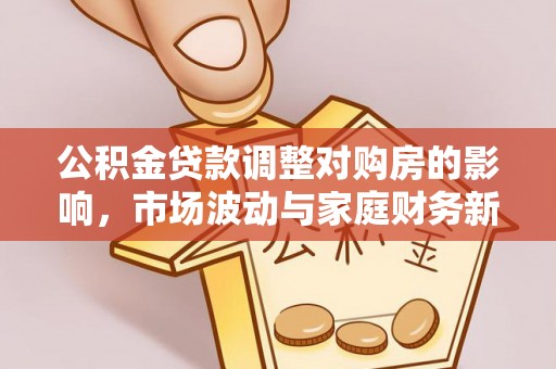 石家庄公积金贷款调整对购房的影响，市场波动与家庭财务新趋势