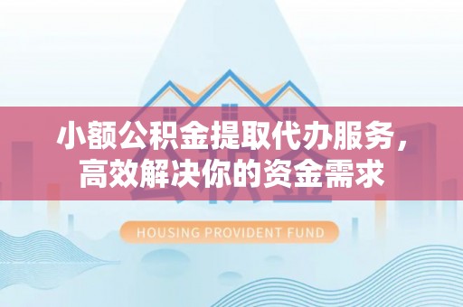石家庄小额公积金提取代办服务，高效解决你的资金需求