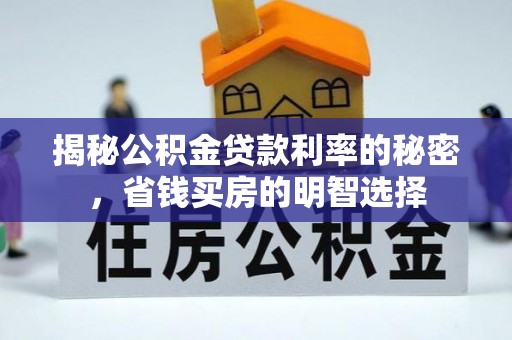 石家庄揭秘公积金贷款利率的秘密，省钱买房的明智选择