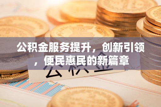 石家庄公积金服务提升，创新引领，便民惠民的新篇章