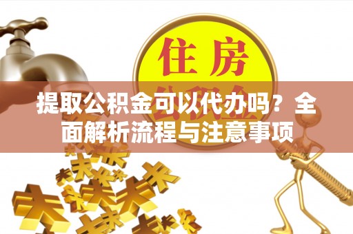 石家庄提取公积金可以代办吗？全面解析流程与注意事项