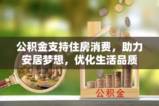 石家庄公积金支持住房消费，助力安居梦想，优化生活品质