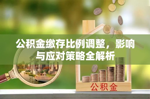 石家庄公积金缴存比例调整，影响与应对策略全解析
