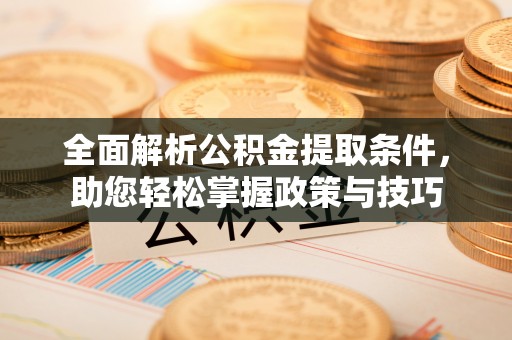 石家庄全面解析公积金提取条件，助您轻松掌握政策与技巧