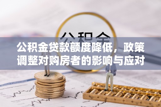 石家庄公积金贷款额度降低，政策调整对购房者的影响与应对策略