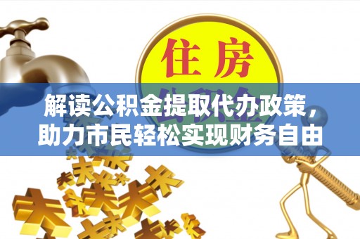 石家庄解读公积金提取代办政策，助力市民轻松实现财务自由