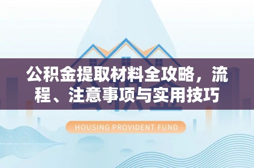 石家庄公积金提取材料全攻略，流程、注意事项与实用技巧