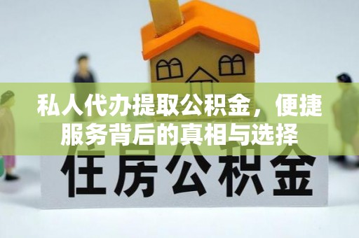 石家庄私人代办提取公积金，便捷服务背后的真相与选择