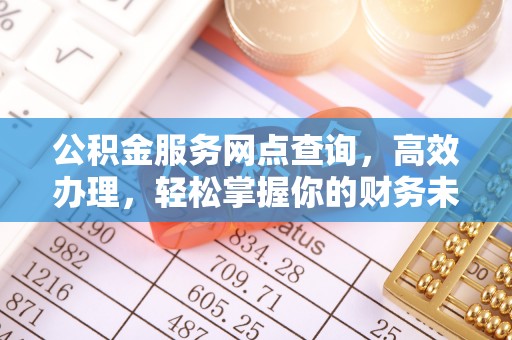 石家庄公积金服务网点查询，高效办理，轻松掌握你的财务未来