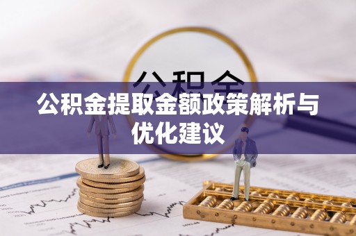 石家庄公积金提取金额政策解析与优化建议