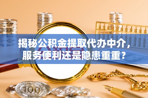 石家庄揭秘公积金提取代办中介，服务便利还是隐患重重？