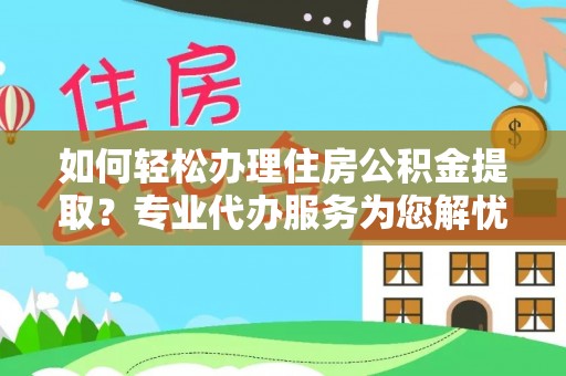 石家庄如何轻松办理住房公积金提取？专业代办服务为您解忧