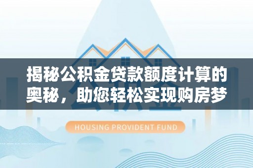 石家庄揭秘公积金贷款额度计算的奥秘，助您轻松实现购房梦想