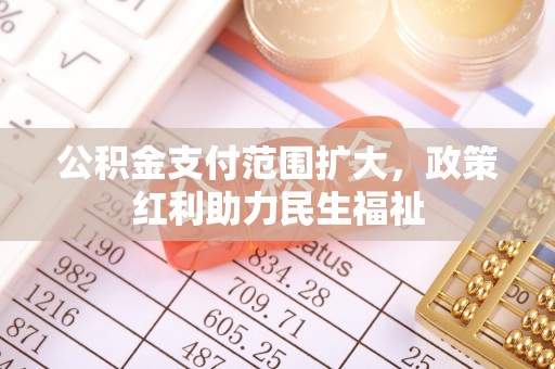 石家庄公积金支付范围扩大，政策红利助力民生福祉
