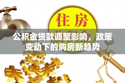 石家庄公积金贷款调整影响，政策变动下的购房新趋势