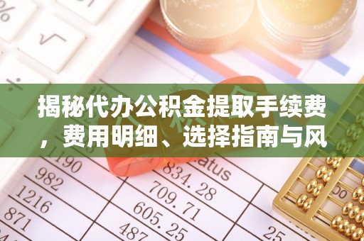 石家庄揭秘代办公积金提取手续费，费用明细、选择指南与风险防范