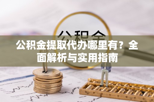 石家庄公积金提取代办哪里有？全面解析与实用指南